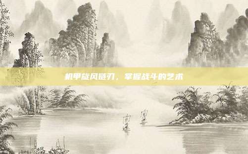 机甲旋风链刃,掌握战斗的艺术