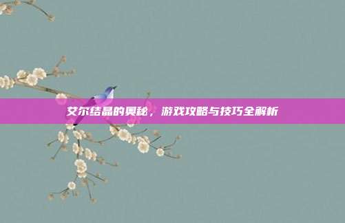 艾尔结晶的奥秘,游戏攻略与技巧全解析