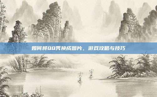 如何将QQ秀换成图片,游戏攻略与技巧