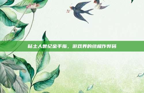 粘土人世纪金手指,游戏界的终极作弊码