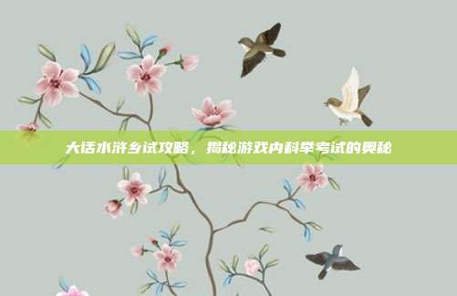 大话水浒乡试攻略，揭秘游戏内科举考试的奥秘
