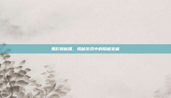 鬼影镇秘籍,揭秘游戏中的隐藏宝藏
