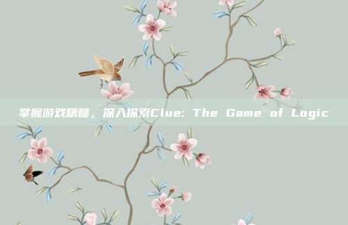 掌握游戏精髓，深入探索Clue: The Game of Logic
