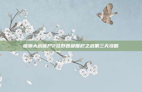 植物大战僵尸2狂野西部围栏之战第三天攻略