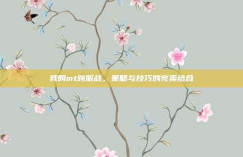 我叫mt跨服战,策略与技巧的完美结合
