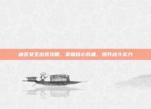 痛苦女王出装攻略,掌握核心装备,提升战斗实力