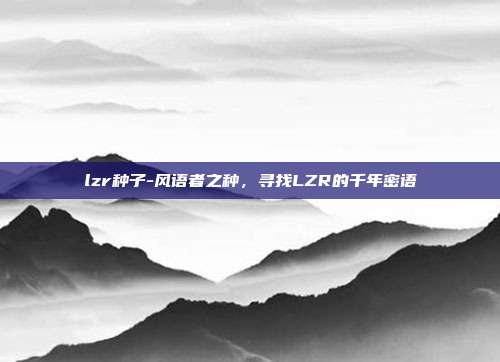 lzr种子-风语者之种，寻找LZR的千年密语