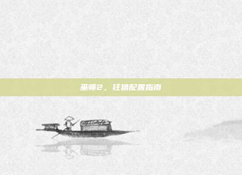 巫师2,狂猎配置指南