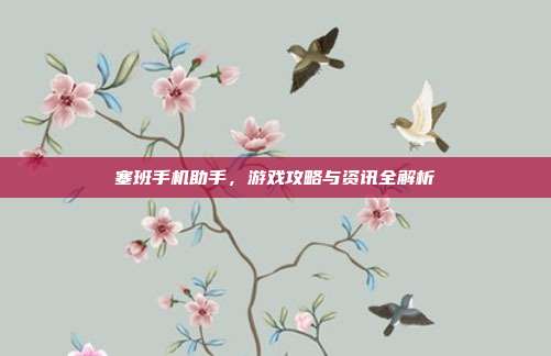 塞班手机助手,游戏攻略与资讯全解析