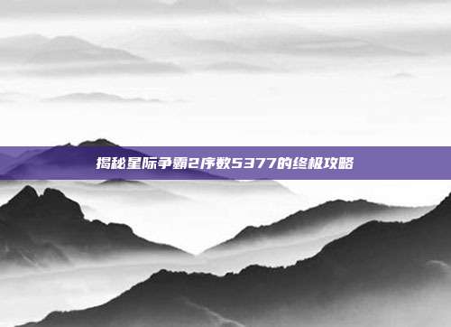 揭秘星际争霸2序数5377的终极攻略