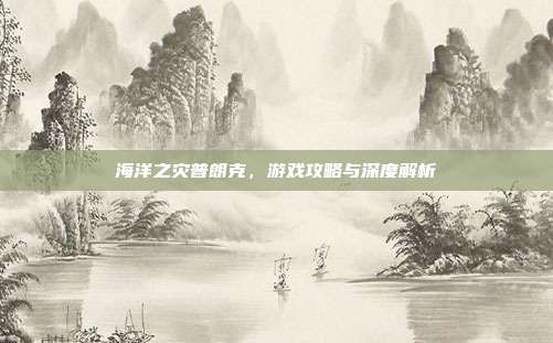 海洋之灾普朗克,游戏攻略与深度解析