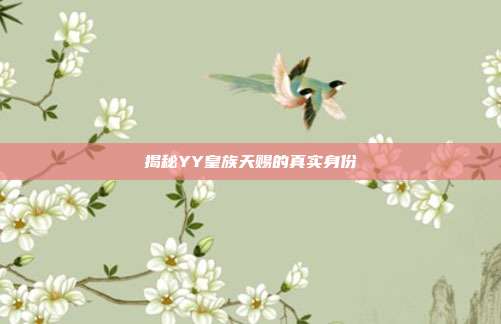 揭秘YY皇族天赐的真实身份