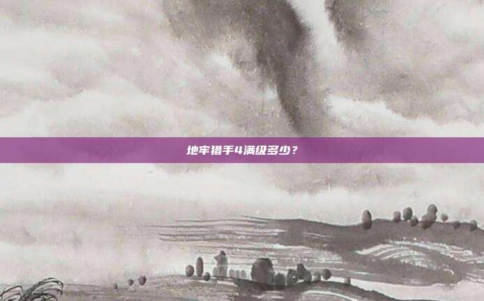 地牢猎手4满级多少?