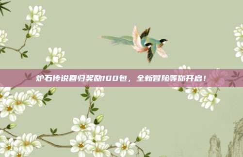 炉石传说回归奖励100包,全新冒险等你开启!