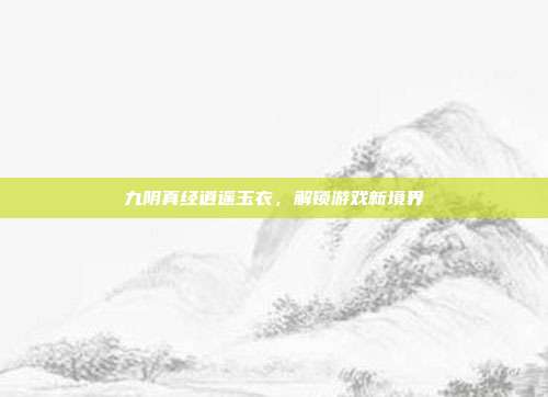九阴真经逍遥玉衣,解锁游戏新境界