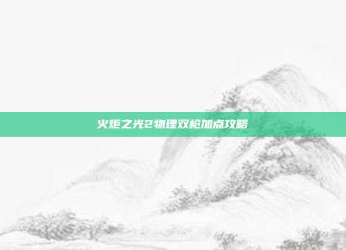 火炬之光2物理双枪加点攻略