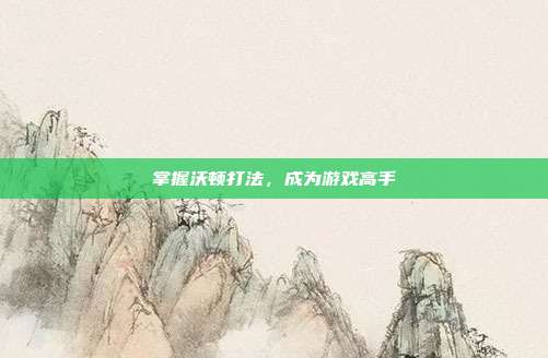 掌握沃顿打法,成为游戏高手