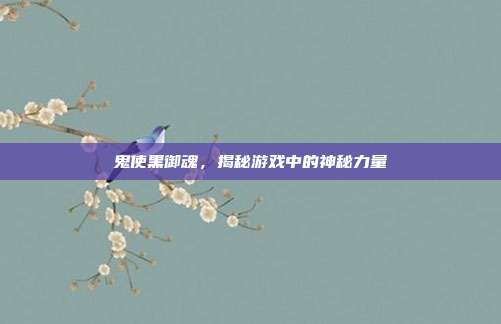 鬼使黑御魂,揭秘游戏中的神秘力量