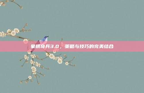 象棋奇兵3.0,策略与技巧的完美结合