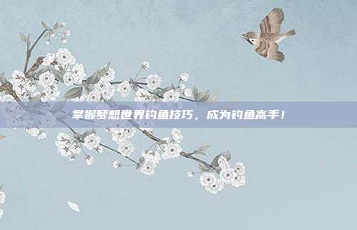 掌握梦想世界钓鱼技巧,成为钓鱼高手!