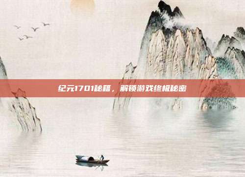 纪元1701秘籍,解锁游戏终极秘密
