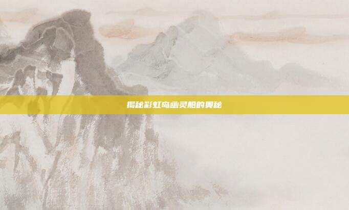 揭秘彩虹岛幽灵船的奥秘