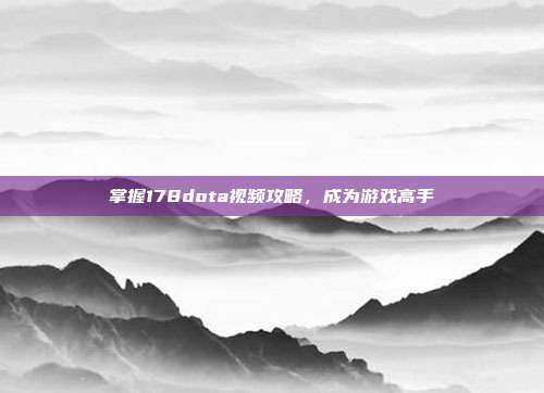掌握178dota视频攻略,成为游戏高手