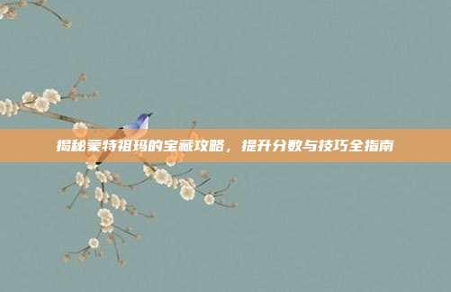 揭秘蒙特祖玛的宝藏攻略,提升分数与技巧全指南