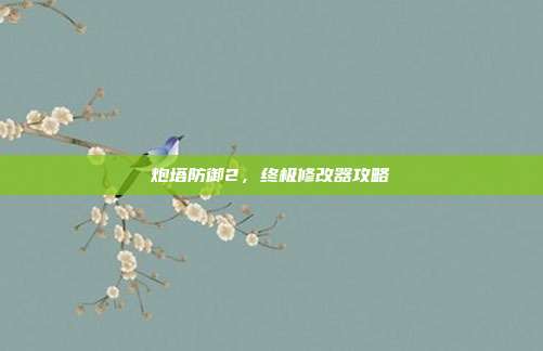 炮塔防御2,终极修改器攻略