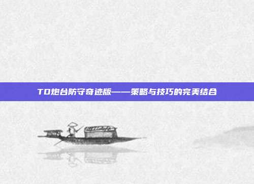 TD炮台防守奇迹版——策略与技巧的完美结合