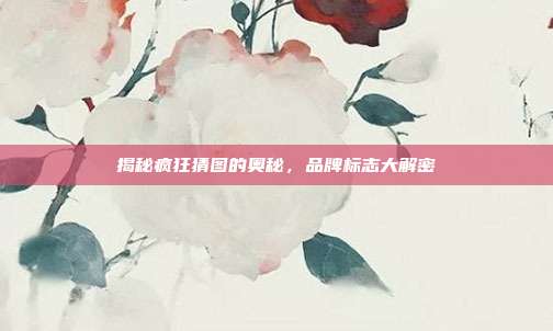 揭秘疯狂猜图的奥秘，品牌标志大解密