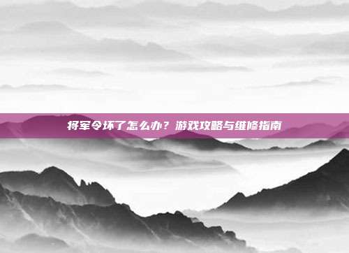 将军令坏了怎么办？游戏攻略与维修指南