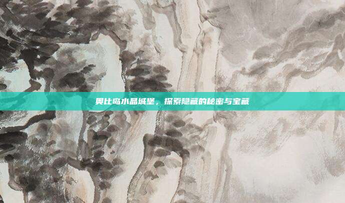 奥比岛水晶城堡,探索隐藏的秘密与宝藏