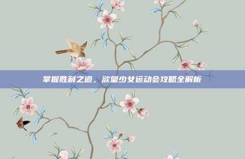 掌握胜利之道,欲望少女运动会攻略全解析