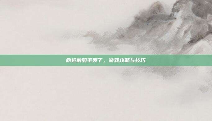 命运的羽毛哭了,游戏攻略与技巧