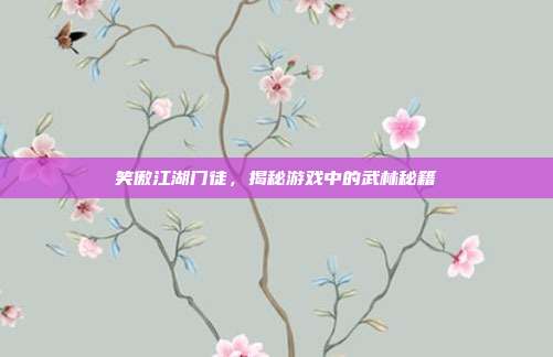 笑傲江湖门徒,揭秘游戏中的武林秘籍