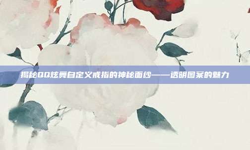 揭秘QQ炫舞自定义戒指的神秘面纱——透明图案的魅力