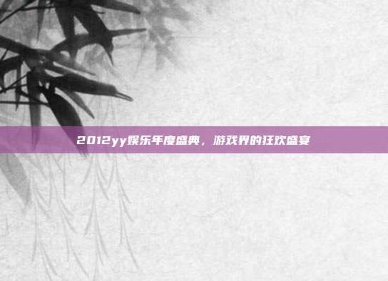 2012yy娱乐年度盛典,游戏界的狂欢盛宴