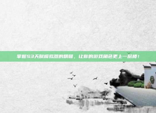掌握S3天赋模拟器的精髓,让你的游戏角色更上一层楼!