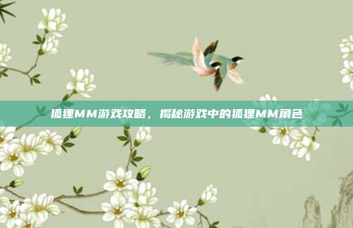 狐狸MM游戏攻略,揭秘游戏中的狐狸MM角色