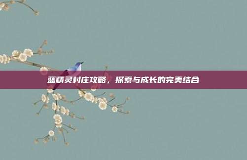 蓝精灵村庄攻略，探索与成长的完美结合