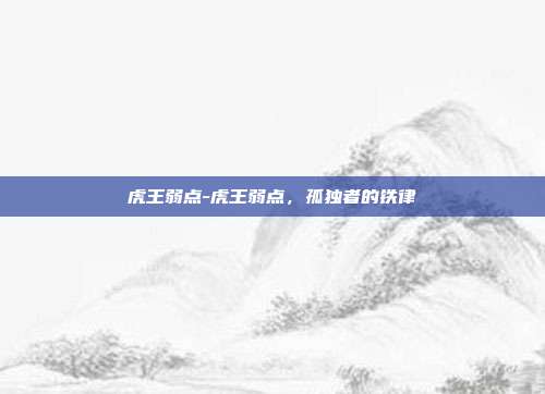 虎王弱点-虎王弱点，孤独者的铁律