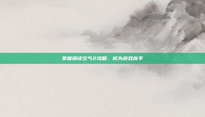 掌握阅读空气2攻略，成为游戏高手