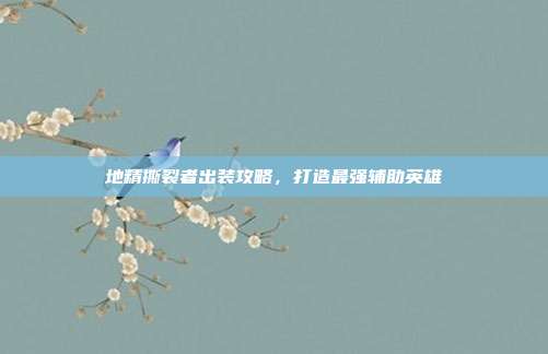 地精撕裂者出装攻略,打造最强辅助英雄
