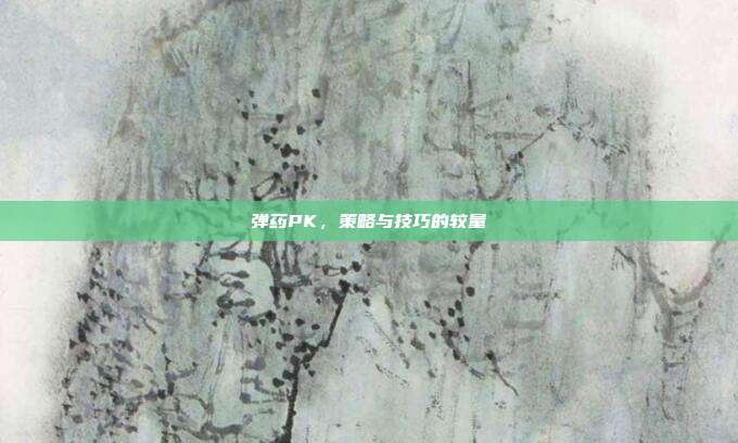 弹药PK,策略与技巧的较量