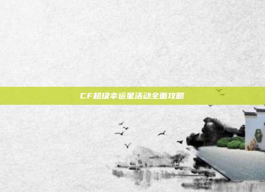 CF超级幸运星活动全面攻略