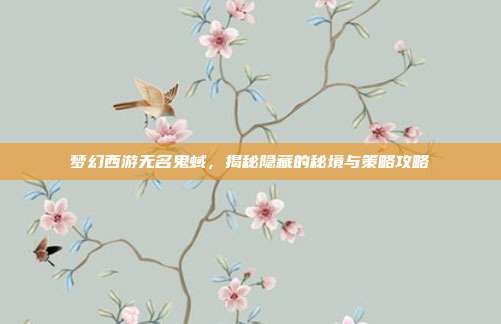 梦幻西游无名鬼蜮,揭秘隐藏的秘境与策略攻略