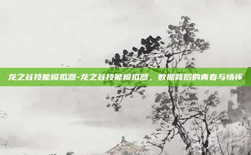 龙之谷技能模拟器-龙之谷技能模拟器，数据背后的青春与情怀