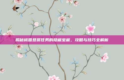 揭秘桃园悬赏任务的隐藏宝藏,攻略与技巧全解析