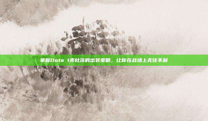 掌握Dota 1美杜莎的出装策略，让你在战场上无往不利